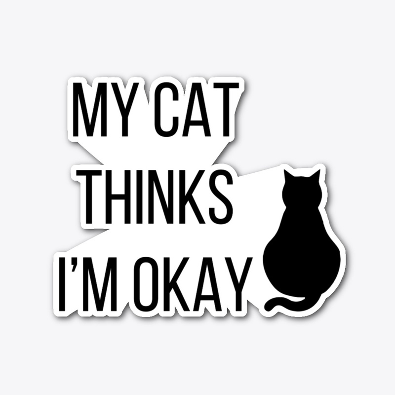 My Cat Thinks I'm Okay