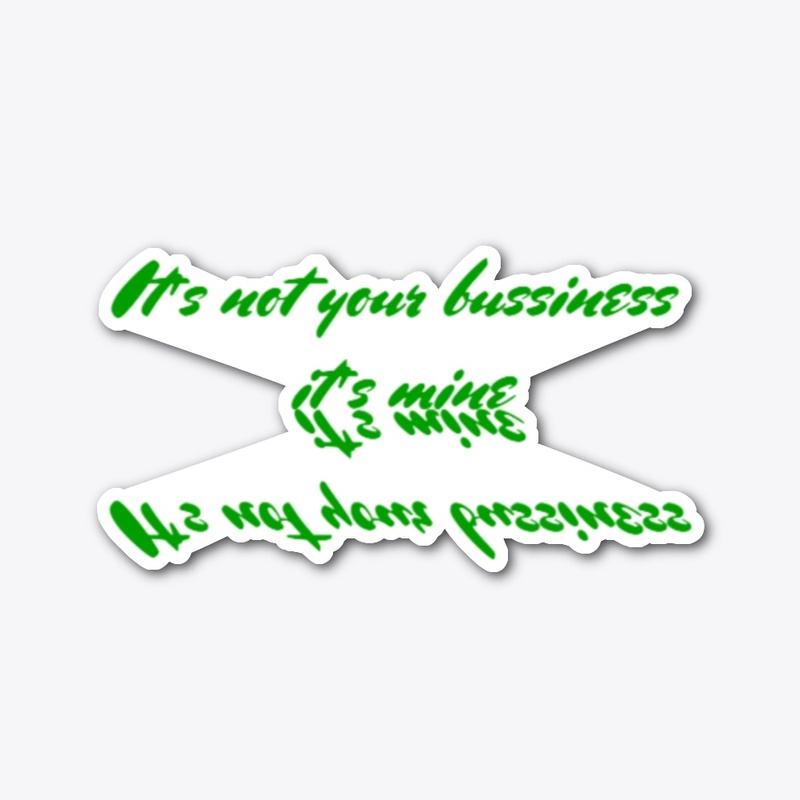 It's not your business it's mine