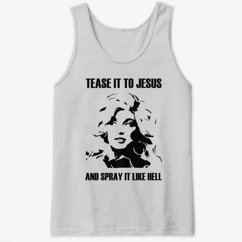 Tease It To Jesus And Spray It Like Hell