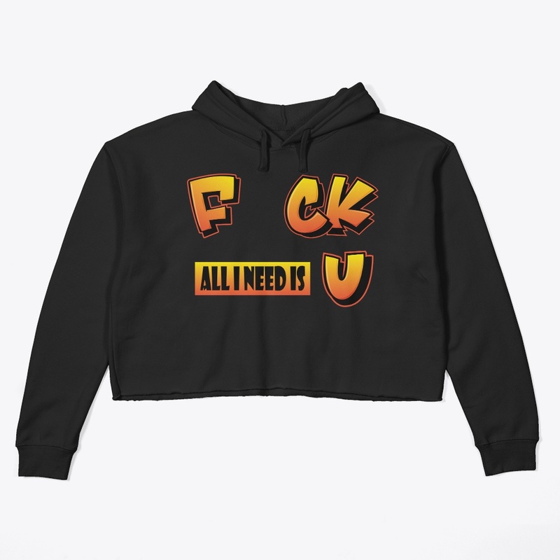 F uck all I need is U