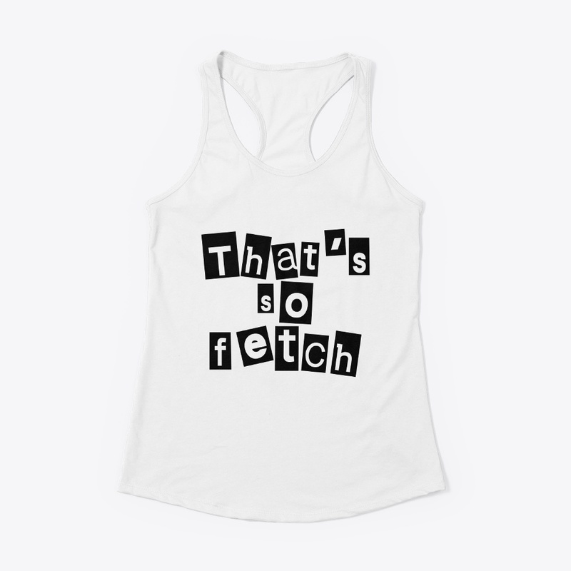Like Thats So Fetch