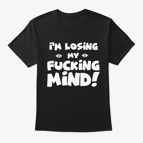 I'm Losing My Fucking Mind! Black T-Shirt Front