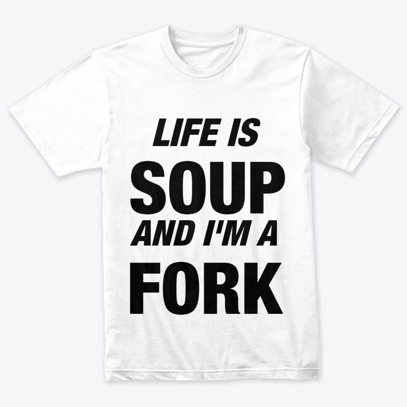 Life is Soup and I'm a Fork