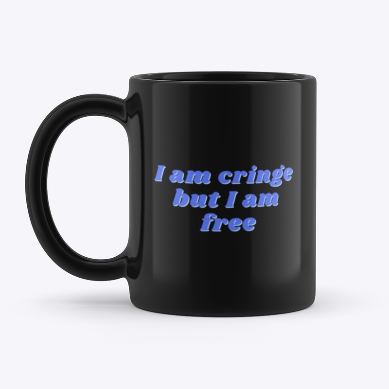 I am cringe but I am free