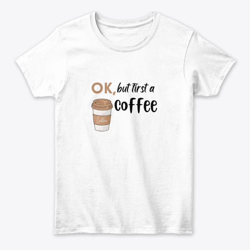 ok, but first a coffee White T- shirt .