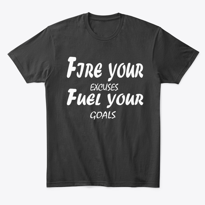 Fire Your Excuses, Fuel Your Goals