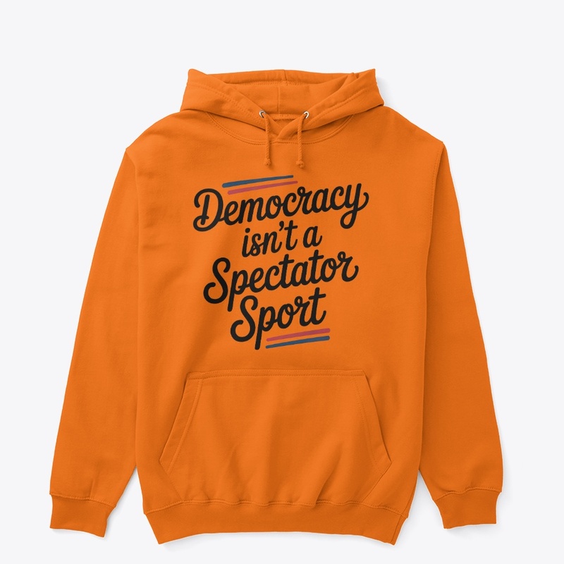 Democracy Isn’t A Spectator Sport