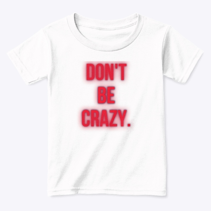 DON’T. BE. CRAZY. 