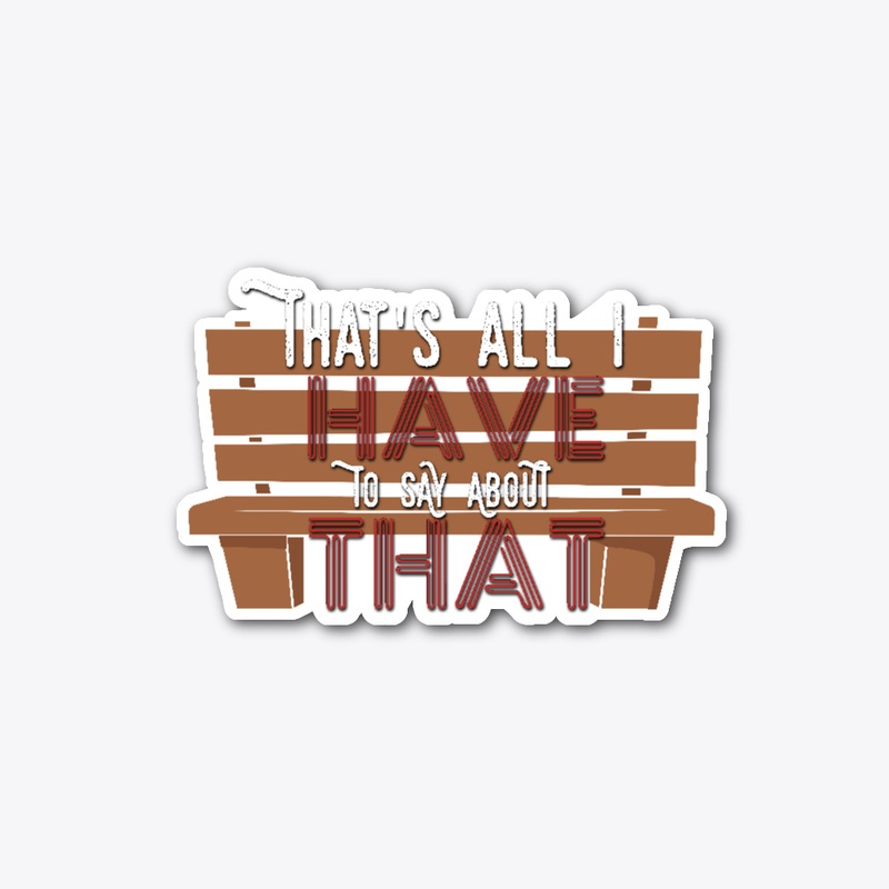 That's All I Have To Say About That