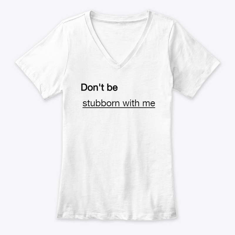 Don't be stubborn with me