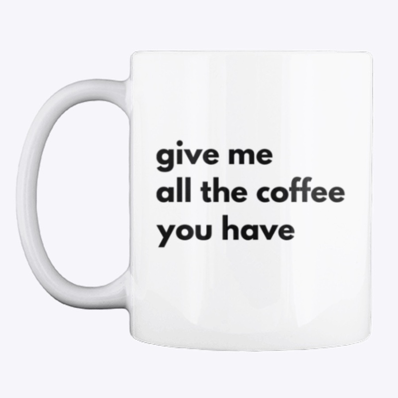 Give Me All the Coffee you Have