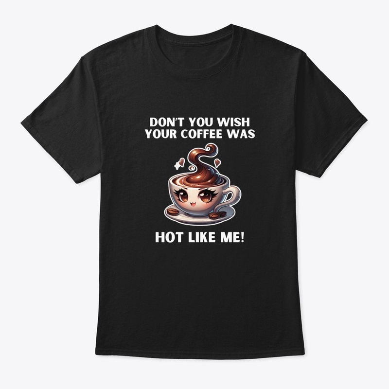 Don't You Wish Your Coffee