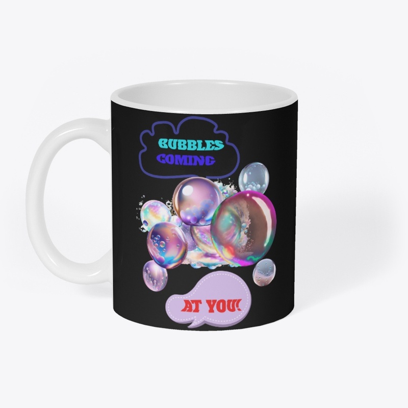 BUBBLES COMING AT YOU!