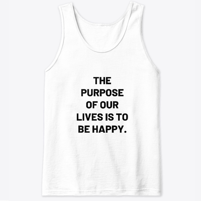 The purpose of our lives is to be happy.
