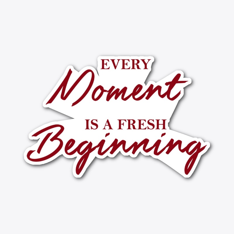 Every moment is a fresh beginning