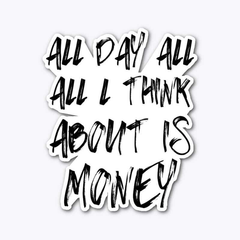 All Day All I Think About Is Money