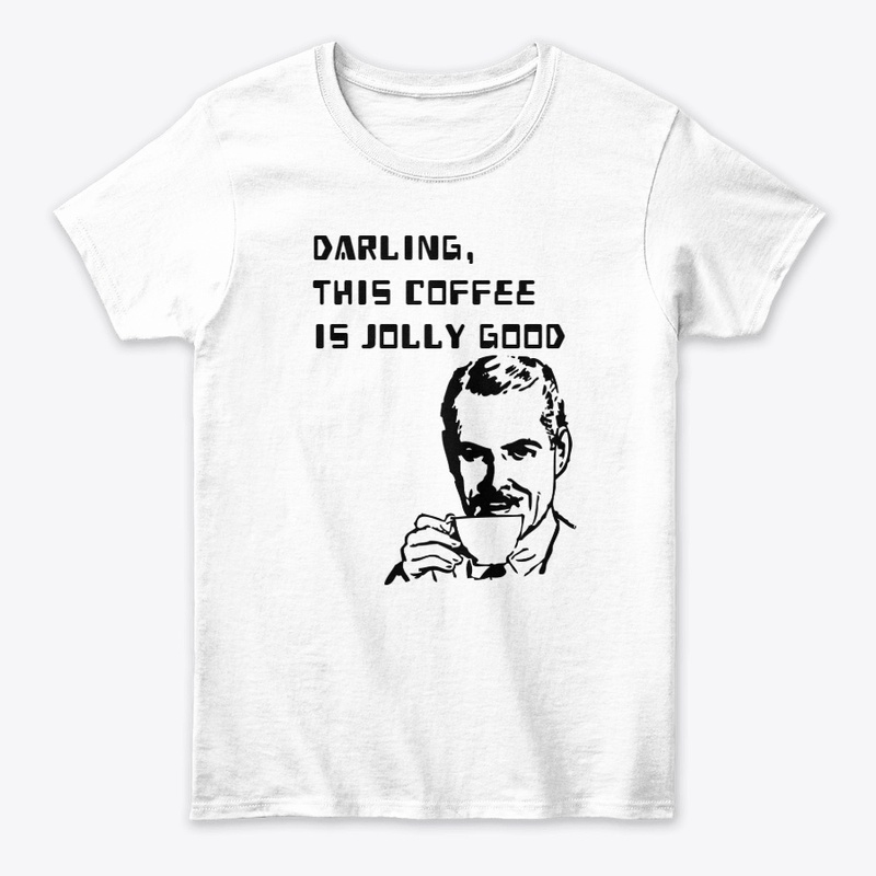 DARLING, THIS COFFEE IS JOLLY GOOD