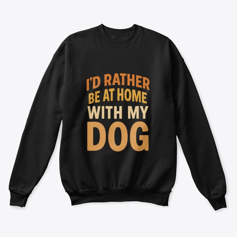I'D RATHER BE AT HOME WITH MY DOG