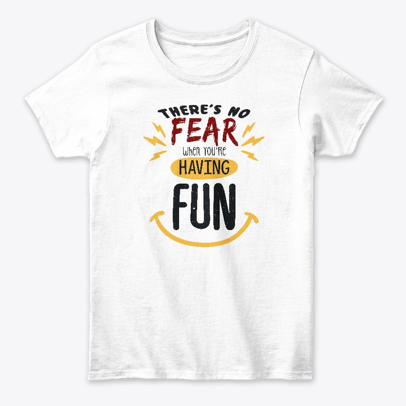 There's no fear when you're having fun