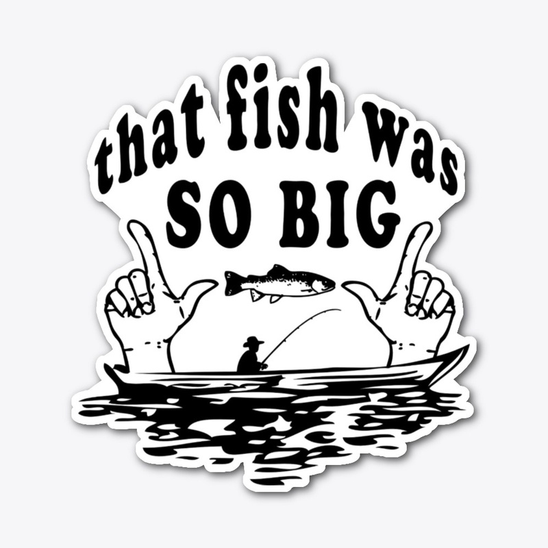 THAT FISH WAS SO BIG