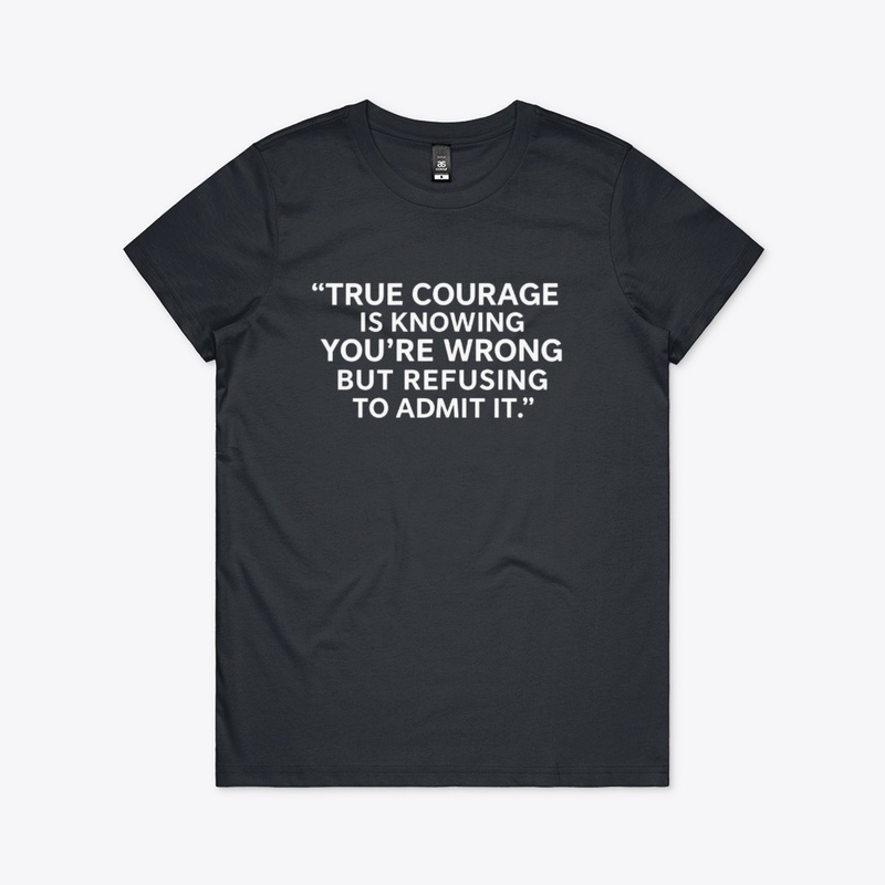 True Courage: Wrong but Never Admit It 