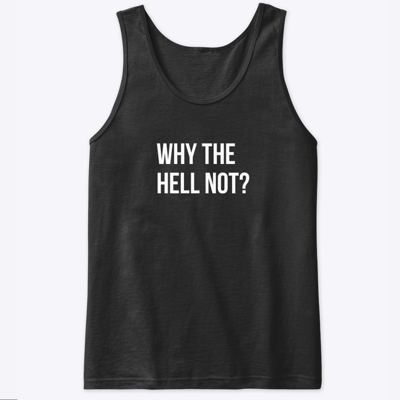 WHY THE HELL NOT?