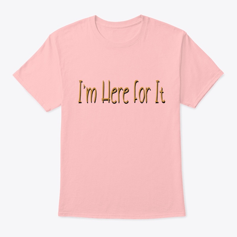 I'm Here for it Design