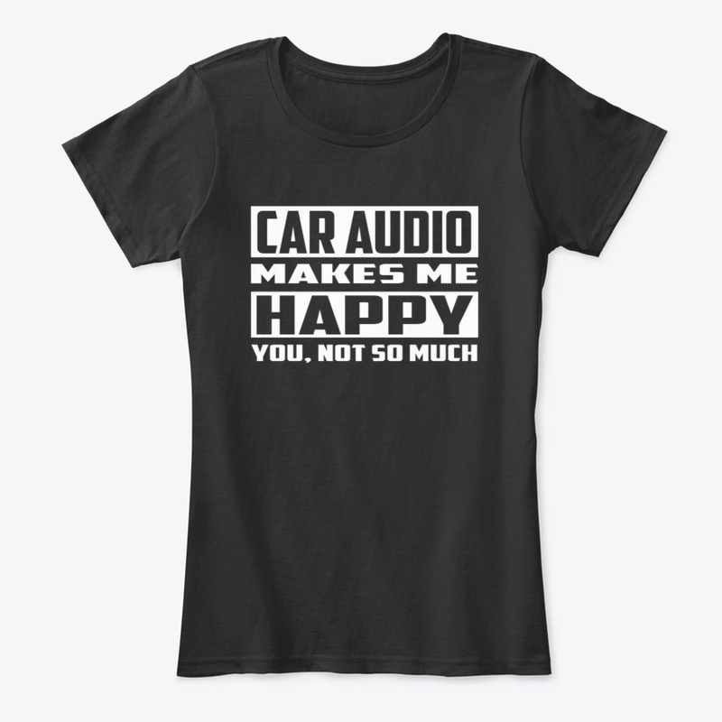 Car Audio Makes Me Happy Car Audio Shirt