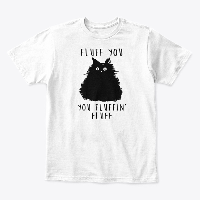 Fluff You, You Fluffin Fluff - Funny Cat