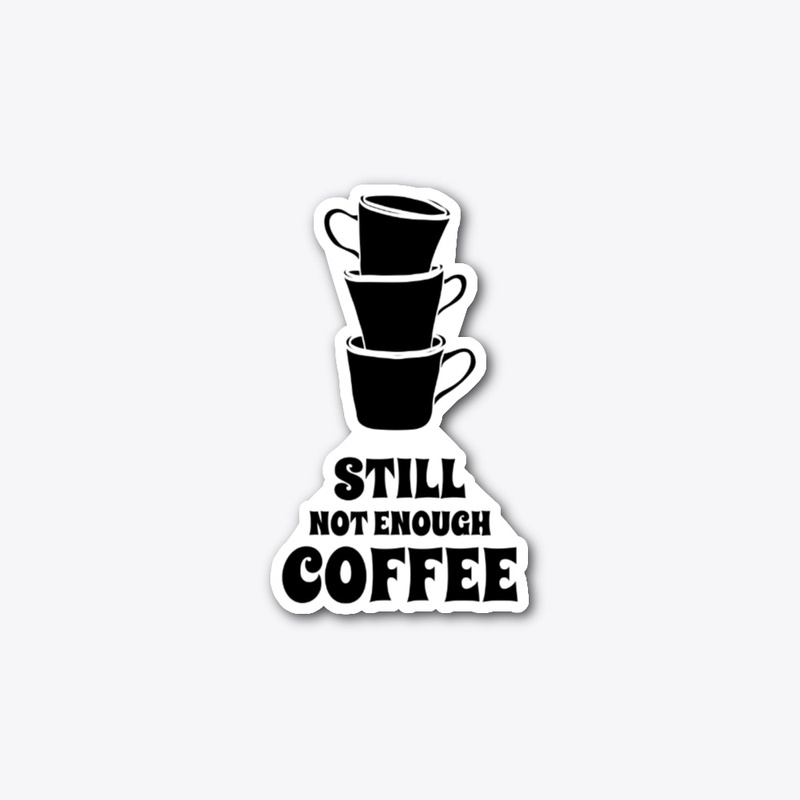 Still Not Enough Coffee Design