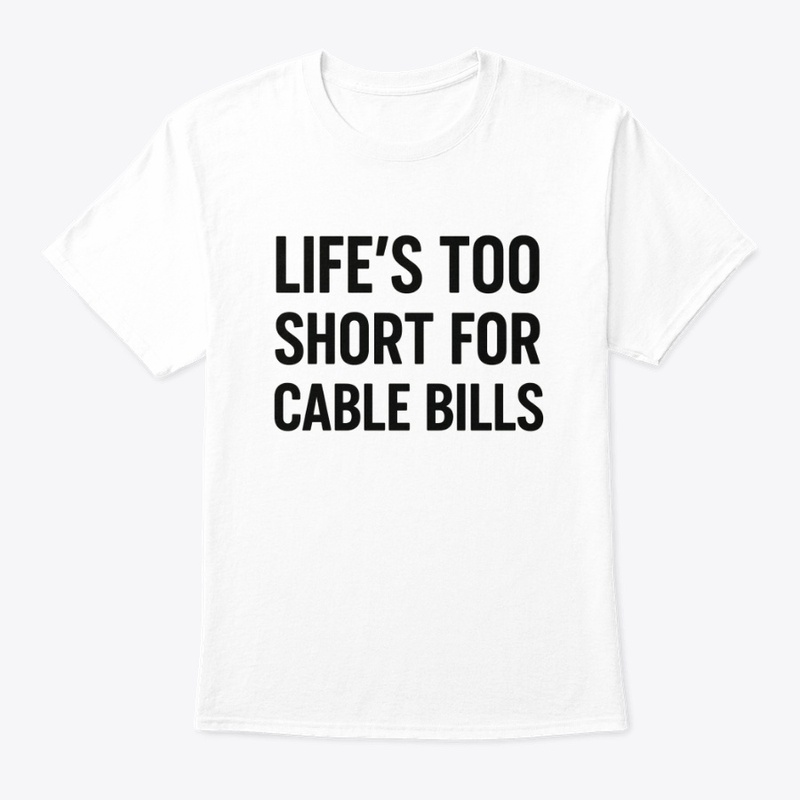 Life’s Too Short for Cable Bills Tee