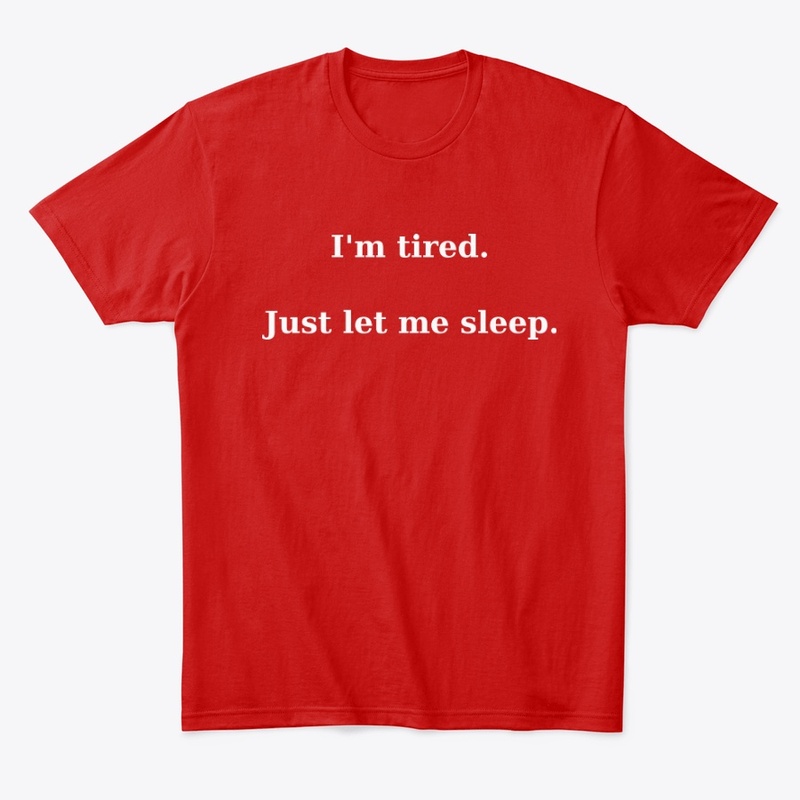 I'm tired. Just let me sleep.T-Shirt