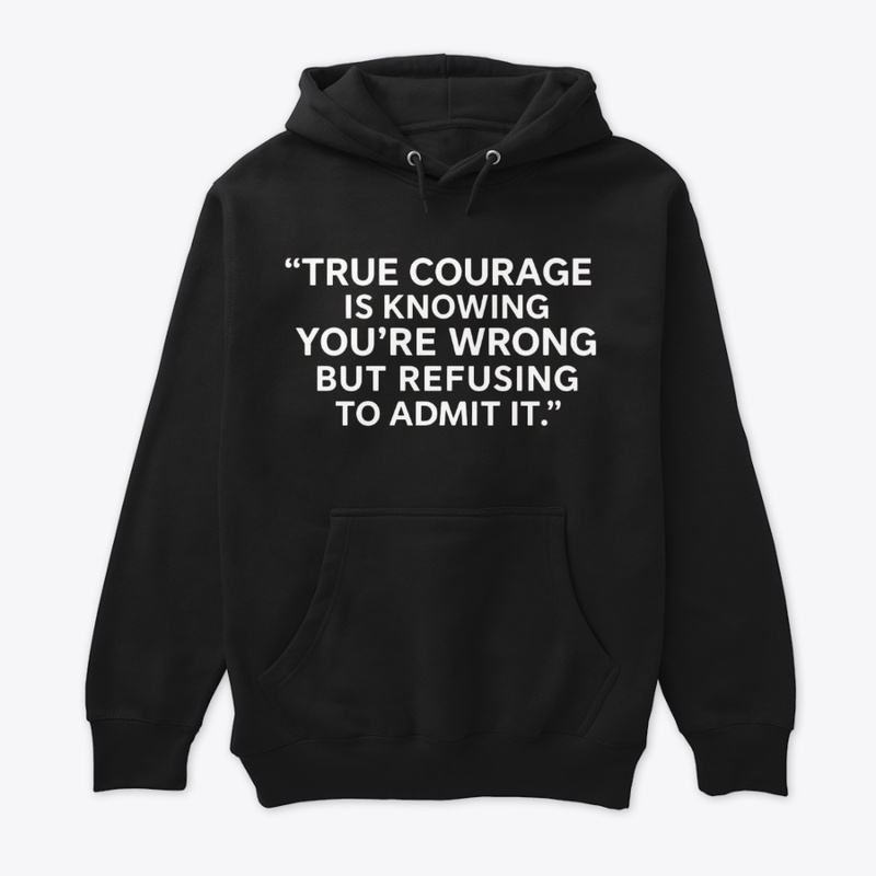 True Courage: Wrong but Never Admit It 