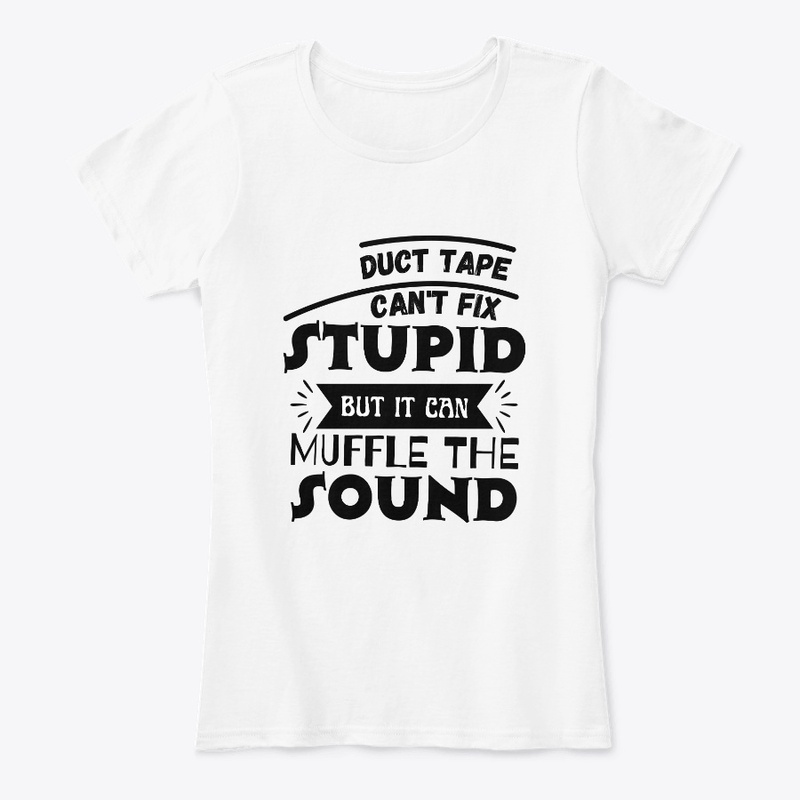 Duct Tape Can't Fix Stupid but it can 