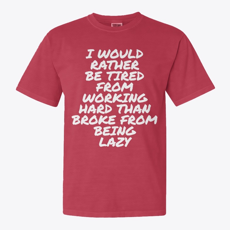 I WOULD RATHER BE TIRED FROM WORKING...