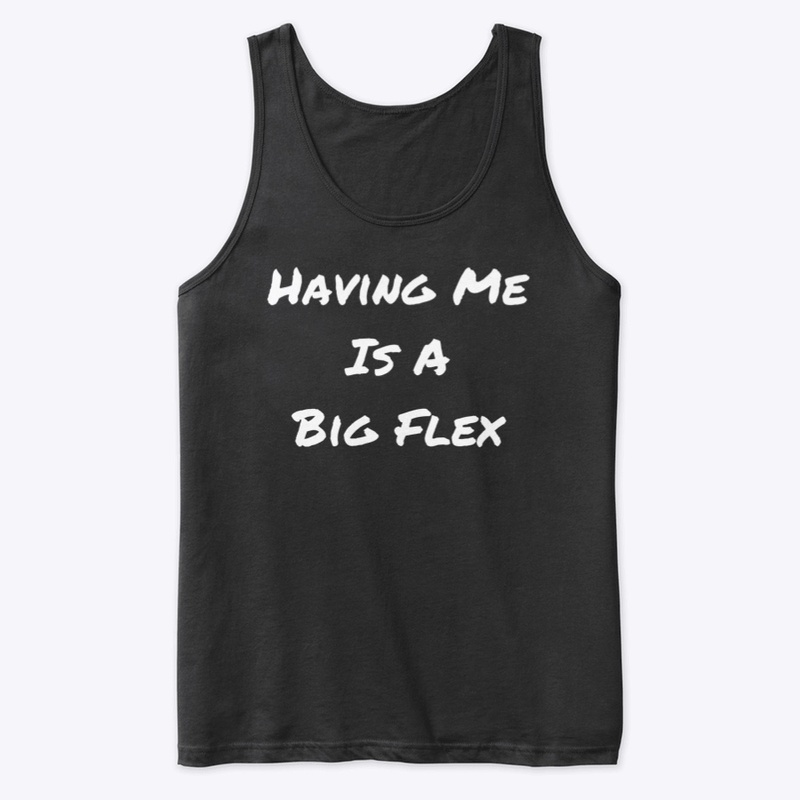 Having Me Is A Big Flex