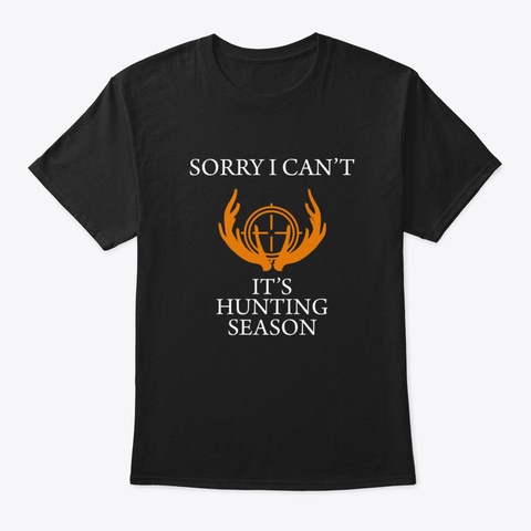 Sorry I Can't It's Hunting Season Funny  Black T-Shirt Front