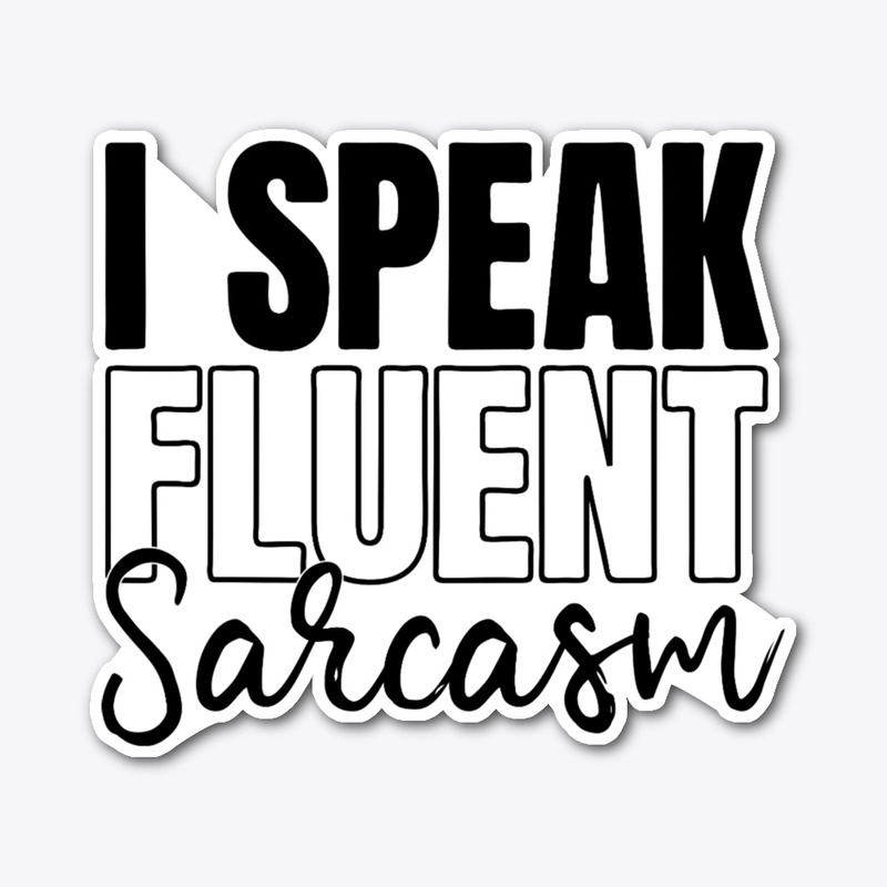 I speak fluent sarcasm