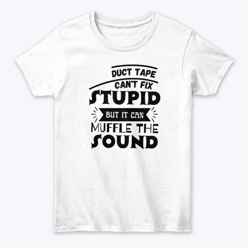 Duct Tape Can't Fix Stupid but it can 