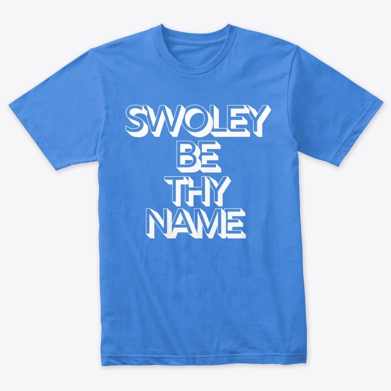 SWOLEY BE THY NAME