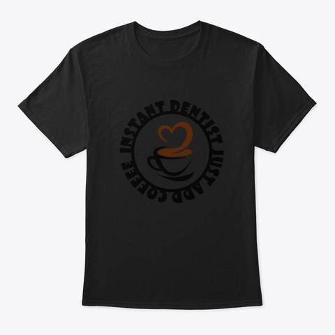 Instant Dentist Just Add Coffee 3 Zlyg Black T-Shirt Front