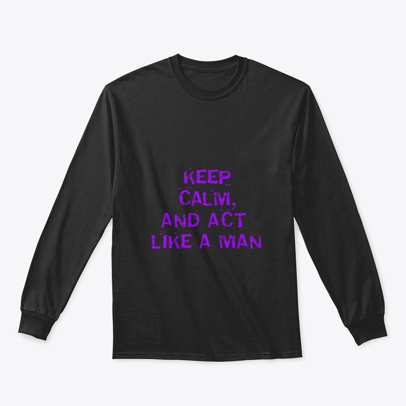 KEEP CALM AND ACT LIKE A MAN
