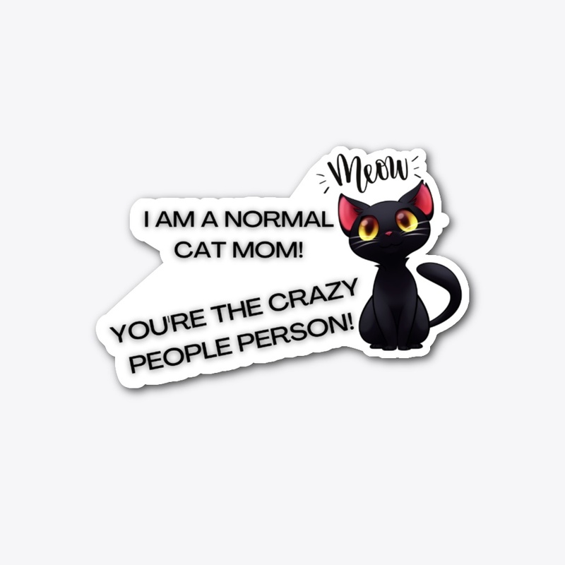I am a normal cat mom, you're crazy!