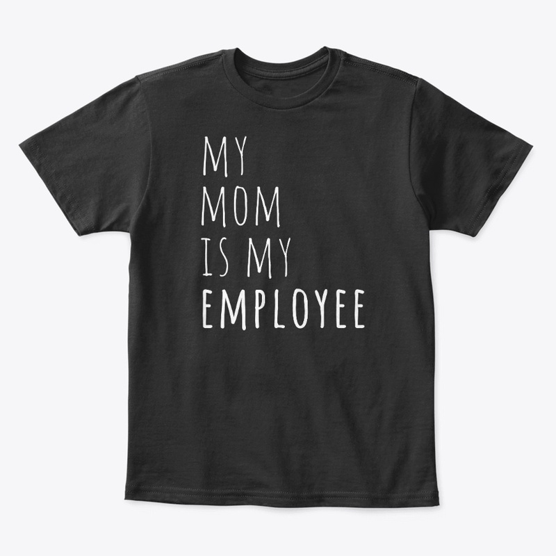 My Mom is my Employee