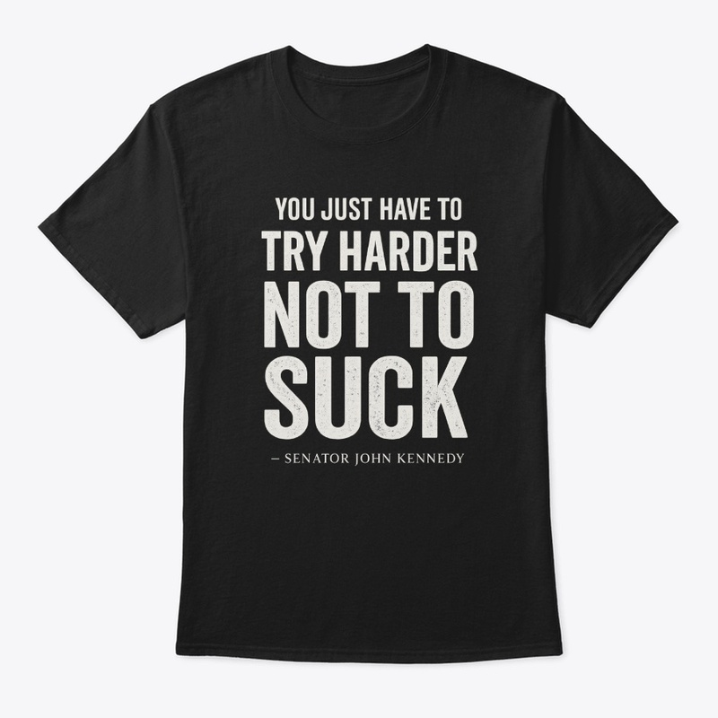Try Harder Not to Suck Kennedy Quote