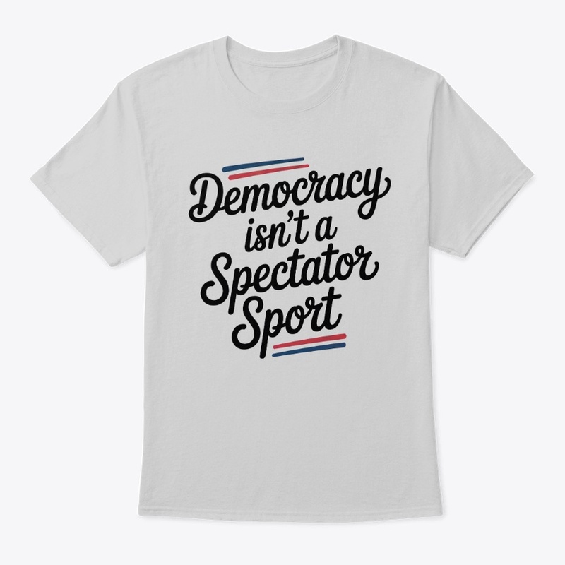 Democracy Isn’t A Spectator Sport