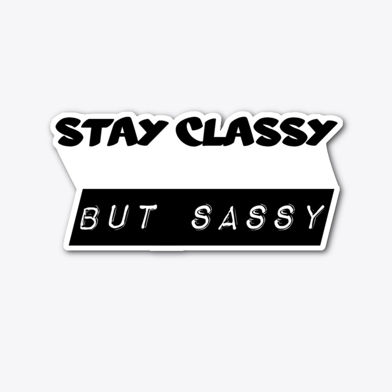 Stay Classy But sassy