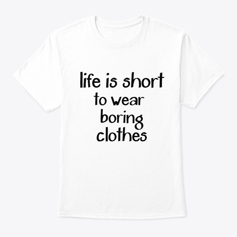 Life is Short to wear boring clothes 