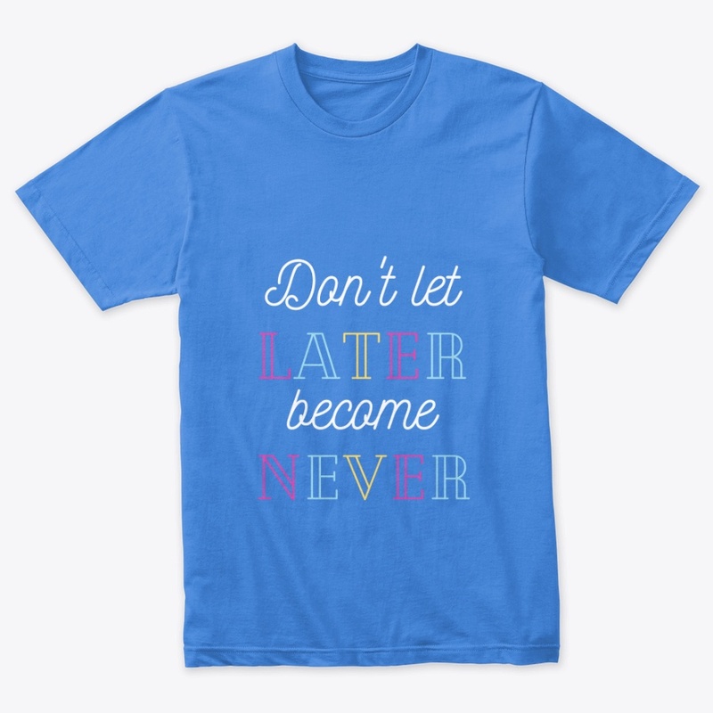Don't Let Later Become Never,Merch