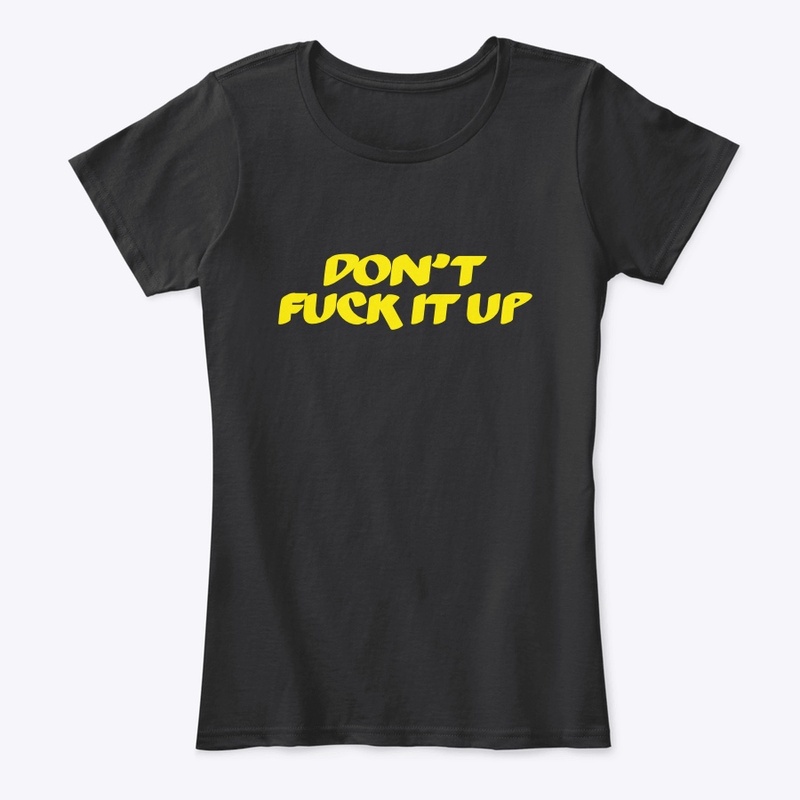 DONT FUCK IT UP